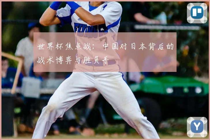 世界杯焦点战：中国对日本背后的战术博弈与胜负手