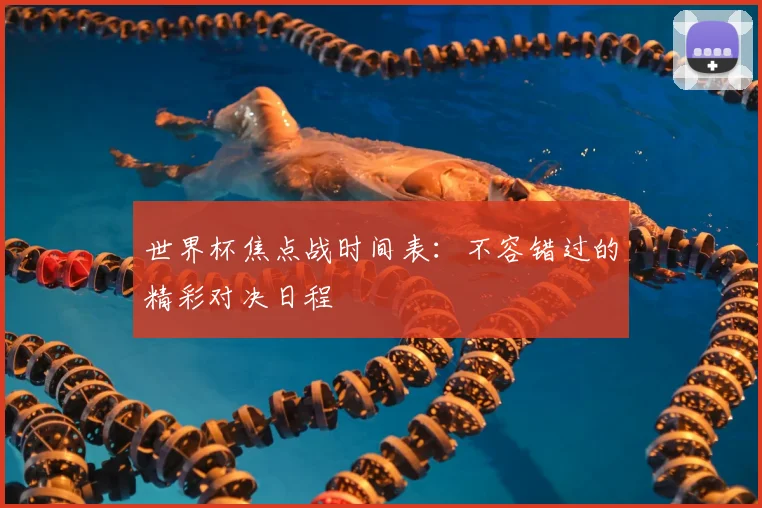 世界杯焦点战时间表：不容错过的精彩对决日程