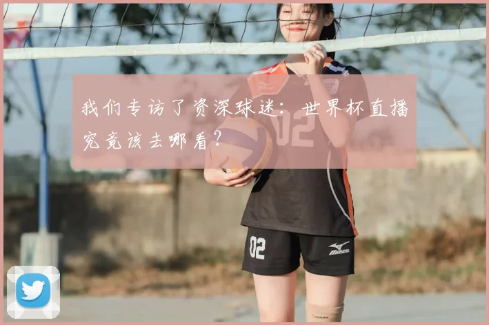 我们专访了资深球迷：世界杯直播究竟该去哪看？