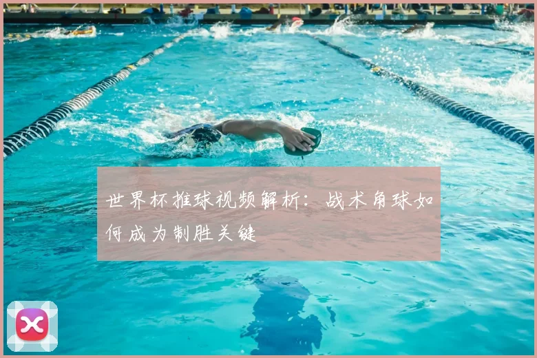 世界杯推球视频解析：战术角球如何成为制胜关键