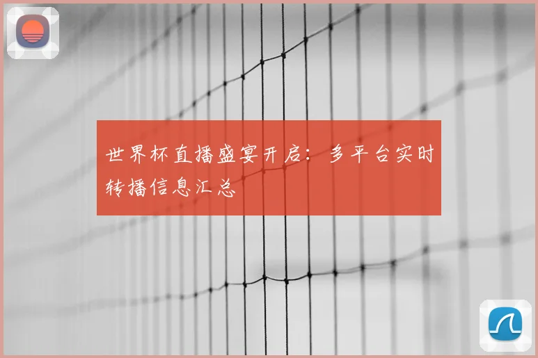 世界杯直播盛宴开启：多平台实时转播信息汇总