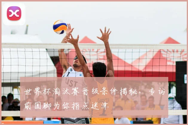 世界杯淘汰赛晋级条件揭秘，专访前国脚为你指点迷津