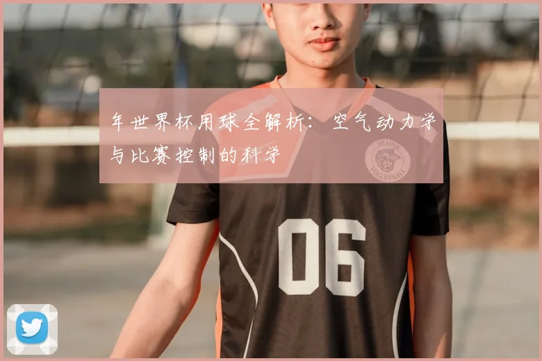 年世界杯用球全解析:空气动力学与比赛控制的科学