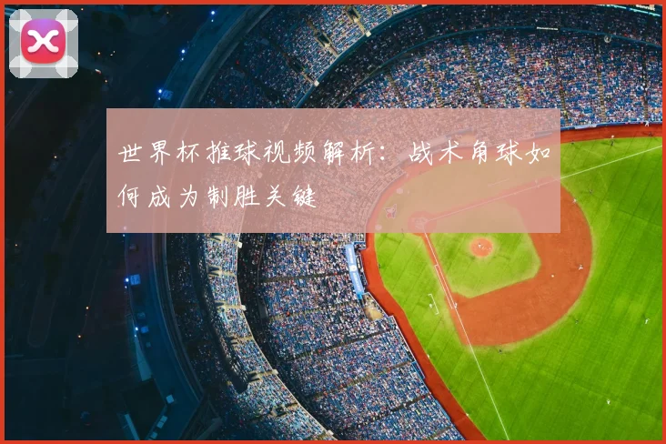 世界杯推球视频解析：战术角球如何成为制胜关键