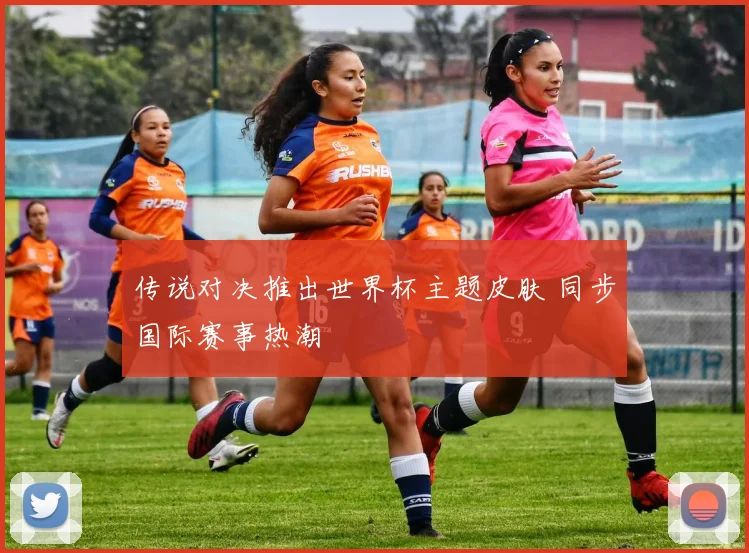 传说对决推出世界杯主题皮肤 同步国际赛事热潮