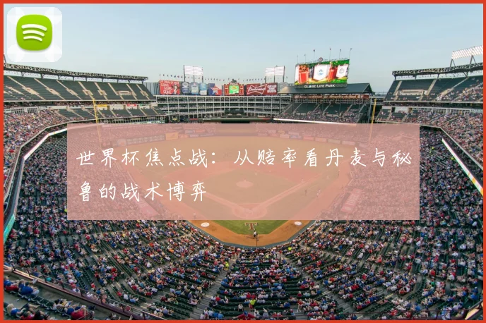世界杯焦点战：从赔率看丹麦与秘鲁的战术博弈