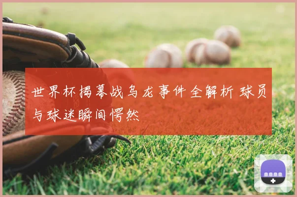 世界杯揭幕战乌龙事件全解析 球员与球迷瞬间愕然
