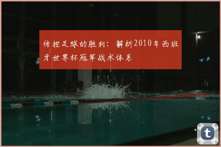 传控足球的胜利：解析2010年西班牙世界杯冠军战术体系