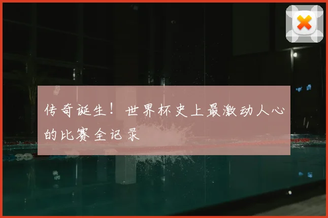 传奇诞生！世界杯史上最激动人心的比赛全记录