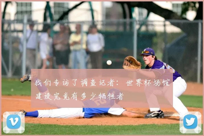 我们专访了调查记者：世界杯场馆建设究竟有多少牺牲者