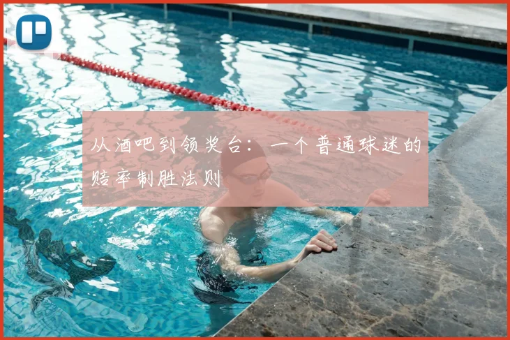 从酒吧到领奖台：一个普通球迷的赔率制胜法则