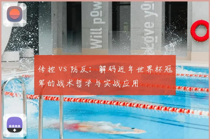 传控 vs 防反：解码近年世界杯冠军的战术哲学与实战应用