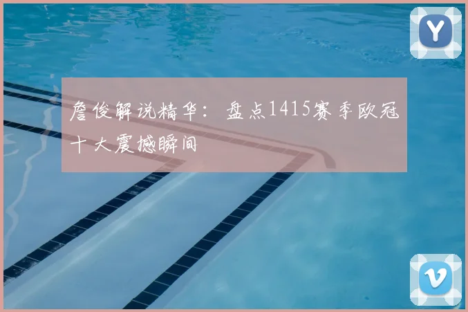 詹俊解说精华：盘点1415赛季欧冠十大震撼瞬间