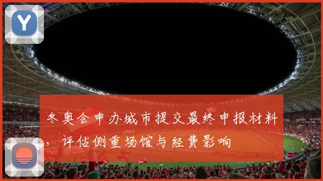 冬奥会申办城市提交最终申报材料,评估侧重场馆与经费影响