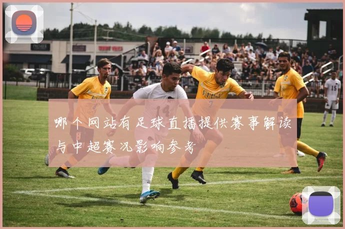 哪个网站有足球直播提供赛事解读与中超赛况影响参考