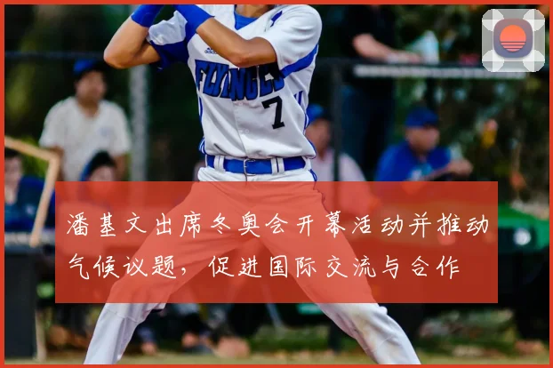 潘基文出席冬奥会开幕活动并推动气候议题,促进国际交流与合作