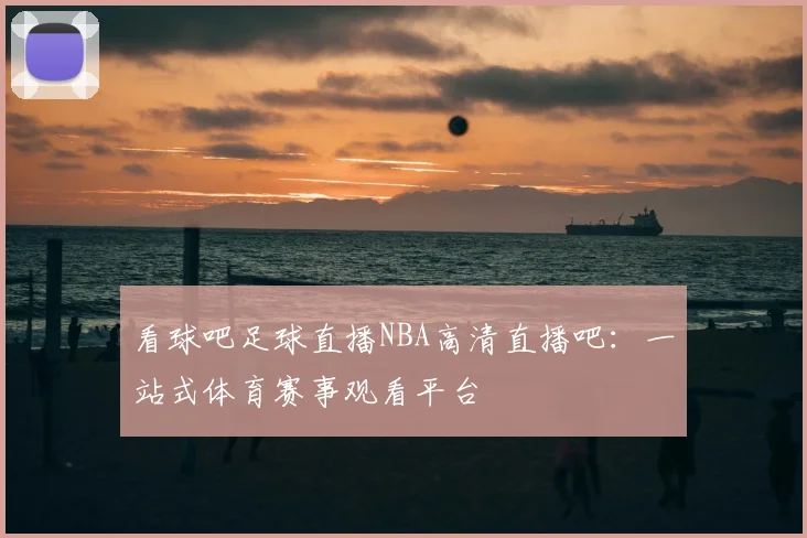 看球吧足球直播NBA高清直播吧：一站式体育赛事观看平台
