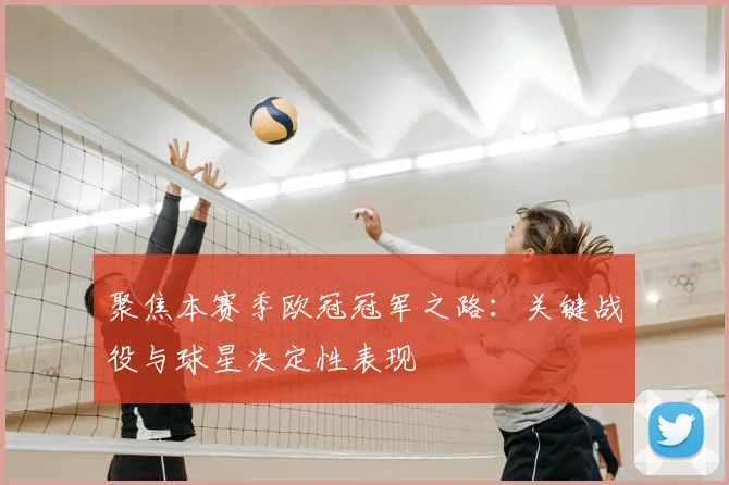 聚焦本赛季欧冠冠军之路：关键战役与球星决定性表现