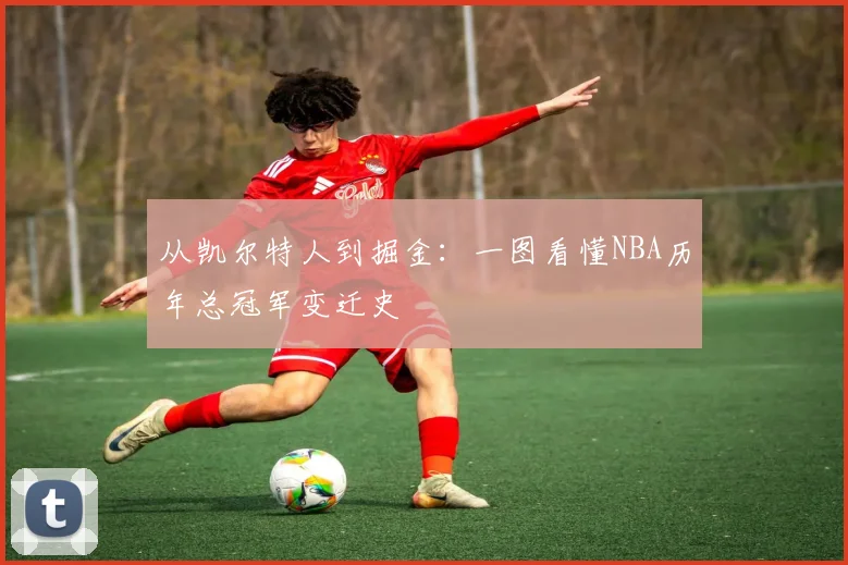 从凯尔特人到掘金:一图看懂NBA历年总冠军变迁史