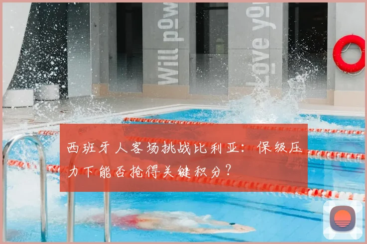 西班牙人客场挑战比利亚：保级压力下能否抢得关键积分？