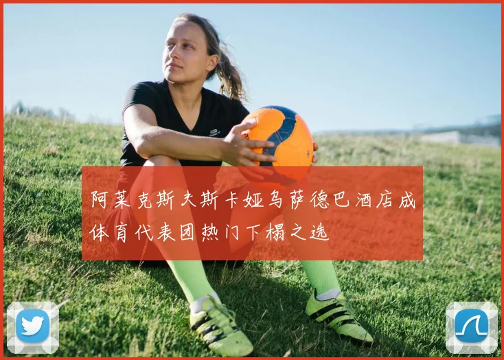 阿莱克斯夫斯卡娅乌萨德巴酒店成体育代表团热门下榻之选