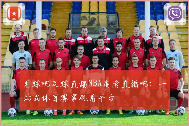 看球吧足球直播NBA高清直播吧：一站式体育赛事观看平台