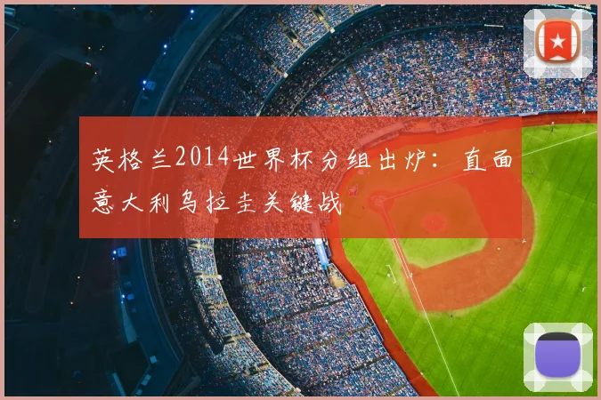 英格兰2014世界杯分组出炉：直面意大利乌拉圭关键战