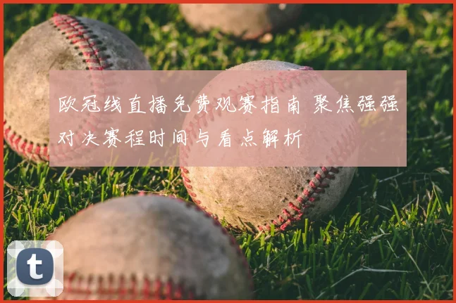 欧冠线直播免费观赛指南 聚焦强强对决赛程时间与看点解析