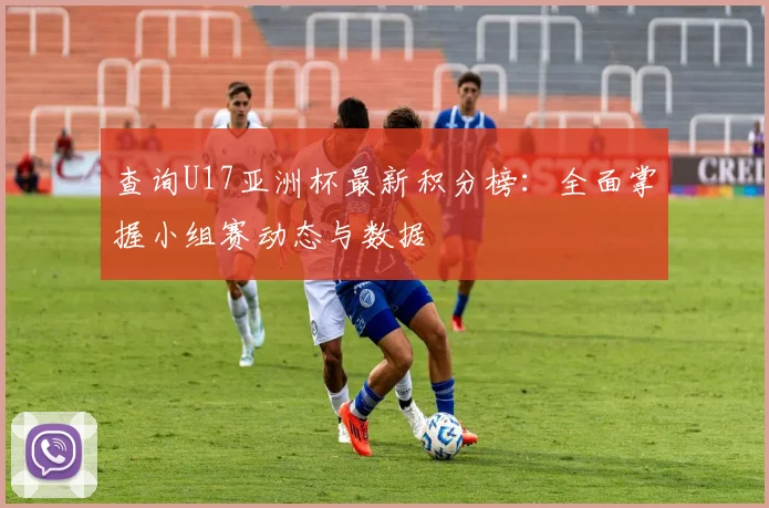 查询U17亚洲杯最新积分榜:全面掌握小组赛动态与数据